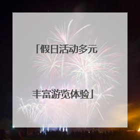 假日活动多元 丰富游览体验