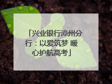 兴业银行漳州分行：以爱筑梦 暖心护航高考
