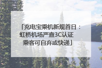 充电宝乘机新规首日：虹桥机场严查3C认证 乘客可自弃或快递