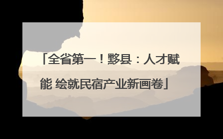 全省第一！黟县：人才赋能 绘就民宿产业新画卷