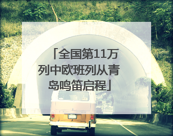 全国第11万列中欧班列从青岛鸣笛启程