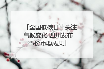 全国低碳日丨关注气候变化 四川发布5份重要成果