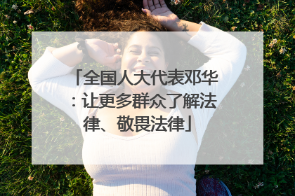 全国人大代表邓华：让更多群众了解法律、敬畏法律