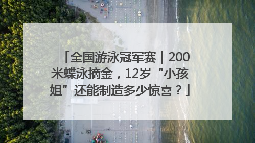 全国游泳冠军赛｜200米蝶泳摘金，12岁“小孩姐”还能制造多少惊喜？
