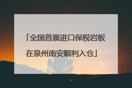 全国首票进口保税岩板在泉州南安顺利入仓