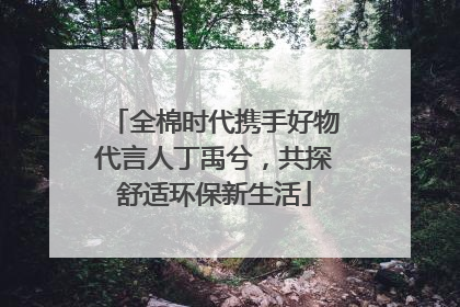 全棉时代携手好物代言人丁禹兮，共探舒适环保新生活