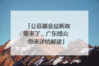 公募基金最新政策来了，广东博众带来详情解读
