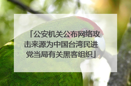 公安机关公布网络攻击来源为中国台湾民进党当局有关黑客组织