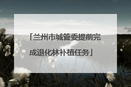 兰州市城管委提前完成退化林补植任务