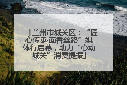 兰州市城关区：“匠心传承·面香丝路”媒体行启幕，助力“心动城关”消费提振