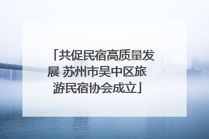 共促民宿高质量发展 苏州市吴中区旅游民宿协会成立