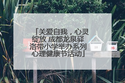 关爱自我，心灵绽放 成都龙泉驿洛带小学举办系列心理健康节活动