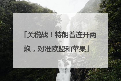 关税战！特朗普连开两炮，对准欧盟和苹果