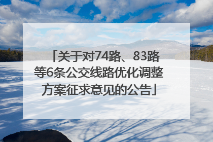 关于对74路、83路等6条公交线路优化调整方案征求意见的公告