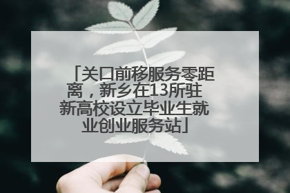 关口前移服务零距离，新乡在13所驻新高校设立毕业生就业创业服务站