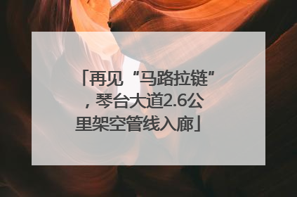 再见“马路拉链”，琴台大道2.6公里架空管线入廊