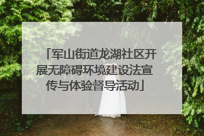 军山街道龙湖社区开展无障碍环境建设法宣传与体验督导活动