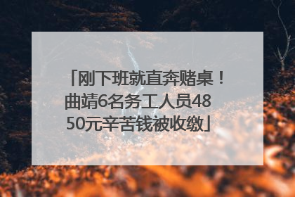 刚下班就直奔赌桌！曲靖6名务工人员4850元辛苦钱被收缴