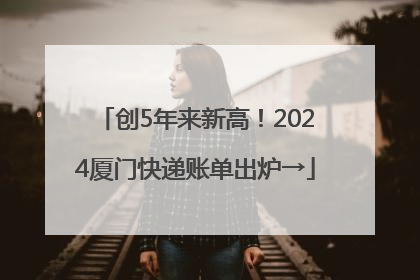 创5年来新高！2024厦门快递账单出炉→