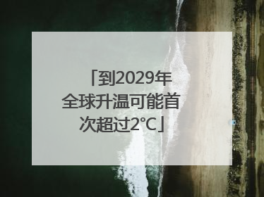 到2029年全球升温可能首次超过2℃