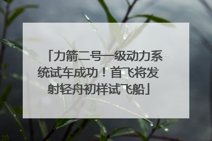 力箭二号一级动力系统试车成功！首飞将发射轻舟初样试飞船