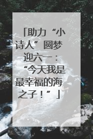 助力“小诗人”圆梦 迎六一：“今天我是最幸福的海之子！”