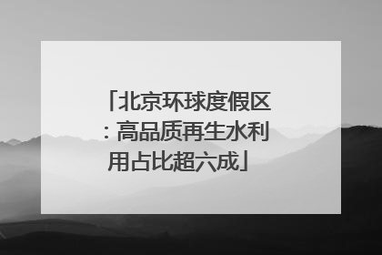北京环球度假区：高品质再生水利用占比超六成