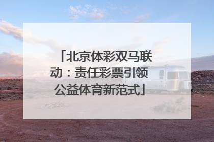 北京体彩双马联动：责任彩票引领公益体育新范式