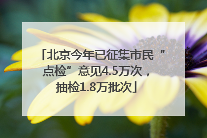 北京今年已征集市民“点检”意见4.5万次，抽检1.8万批次