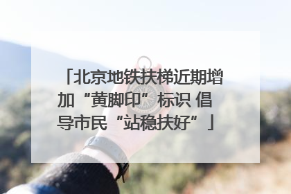 北京地铁扶梯近期增加“黄脚印”标识 倡导市民“站稳扶好”