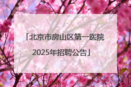 北京市房山区第一医院2025年招聘公告