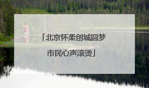 北京怀柔创城圆梦 市民心声滚烫