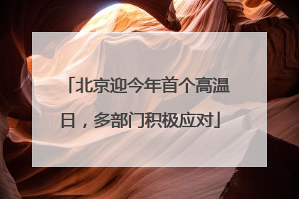 北京迎今年首个高温日，多部门积极应对