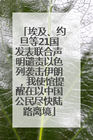 埃及、约旦等21国发表联合声明谴责以色列袭击伊朗，我使馆提醒在以中国公民尽快陆路离境