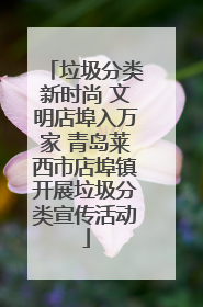 垃圾分类新时尚 文明店埠入万家 青岛莱西市店埠镇开展垃圾分类宣传活动