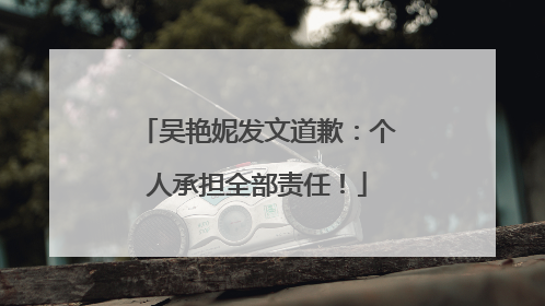 吴艳妮发文道歉：个人承担全部责任！