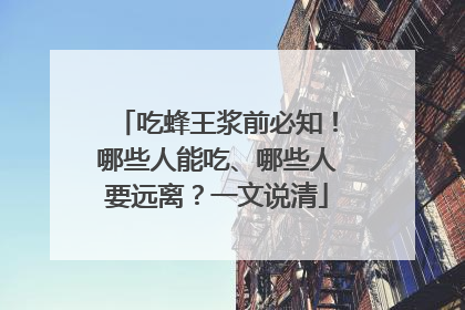 吃蜂王浆前必知！哪些人能吃、哪些人要远离？一文说清