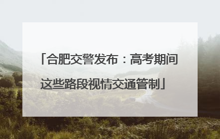 合肥交警发布：高考期间这些路段视情交通管制