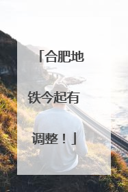 合肥地铁今起有调整！