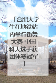 合肥大学生在地铁站内举行街舞大赛 中国科大选手获团体赛冠军