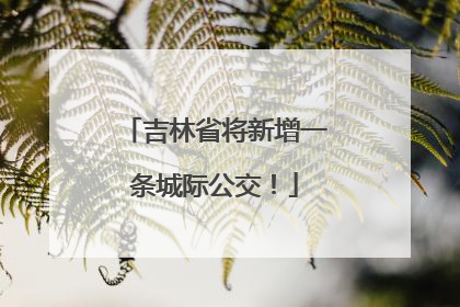 吉林省将新增一条城际公交！