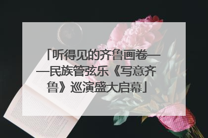 听得见的齐鲁画卷——民族管弦乐《写意齐鲁》巡演盛大启幕