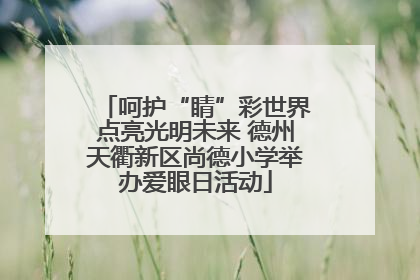 呵护“睛”彩世界点亮光明未来 德州天衢新区尚德小学举办爱眼日活动