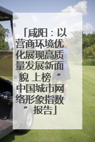 咸阳：以营商环境优化展现高质量发展新面貌 上榜“中国城市网络形象指数”报告