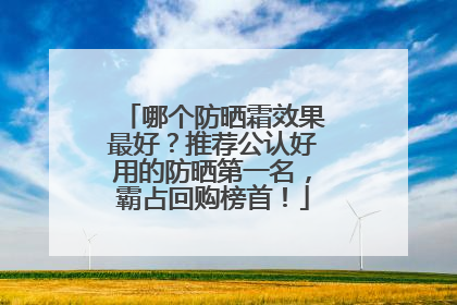 哪个防晒霜效果最好？推荐公认好用的防晒第一名，霸占回购榜首！