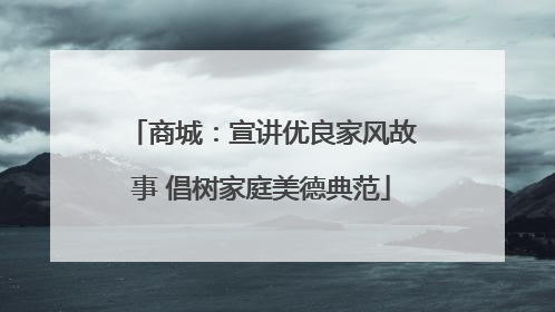 商城：宣讲优良家风故事 倡树家庭美德典范