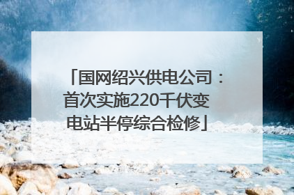 国网绍兴供电公司：首次实施220千伏变电站半停综合检修