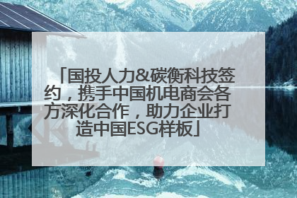 国投人力&碳衡科技签约，携手中国机电商会各方深化合作，助力企业打造中国ESG样板