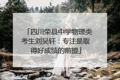 四川荣县中学物理类考生刘昊轩：专注是取得好成绩的前提