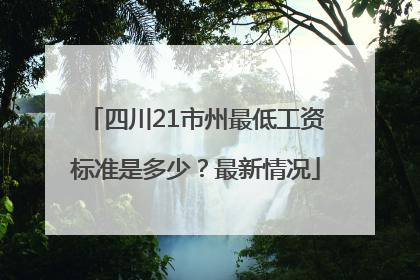 四川21市州最低工资标准是多少？最新情况